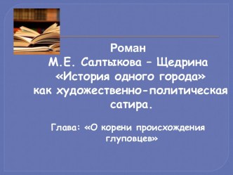 Роман  М.Е. Салтыкова – Щедрина История одного города  как художественно-политическая сатира