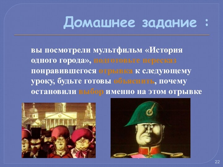 Домашнее задание : *вы посмотрели мультфильм «История одного города», подготовьте пересказ понравившегося