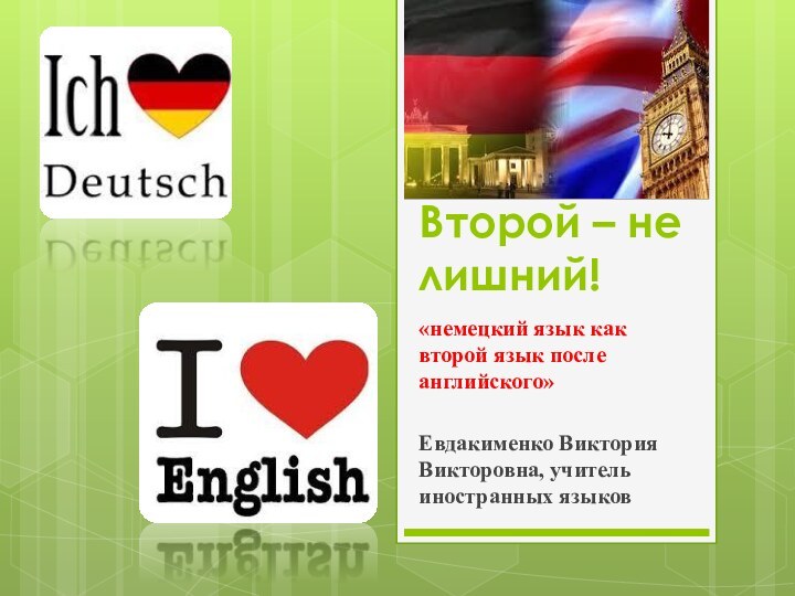 Второй – не лишний!«немецкий язык как второй язык после английского»Евдакименко Виктория Викторовна, учитель иностранных языков