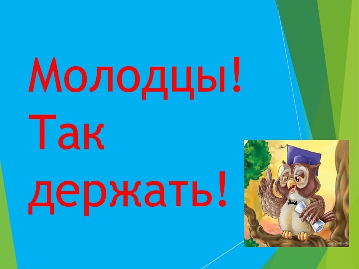 Молодцы!  Так держать!