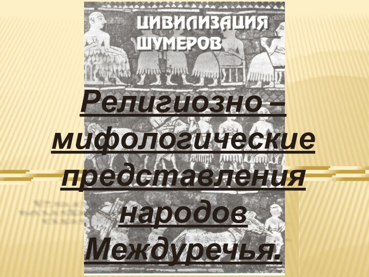 Религиозно – мифологические представления народов Междуречья.