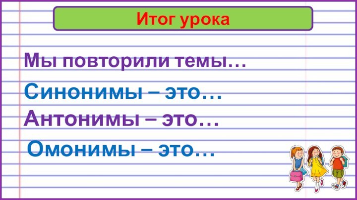 Итог урокаМы повторили темы…Синонимы – это…Антонимы – это…Омонимы – это…