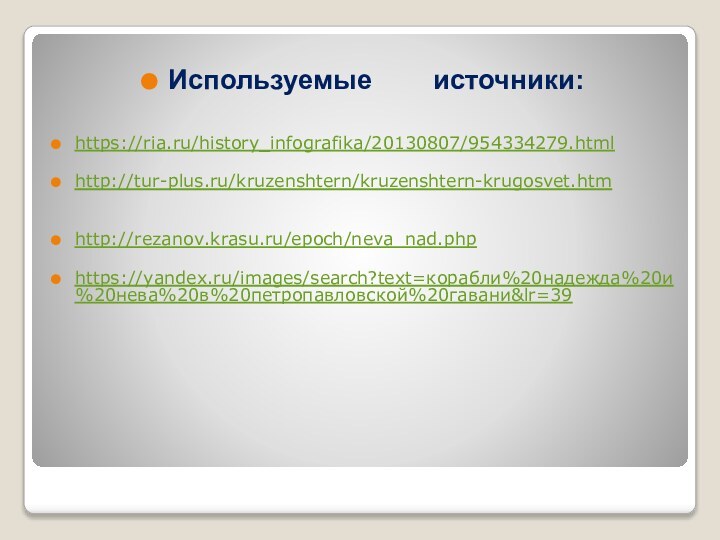 Используемые    источники:https://ria.ru/history_infografika/20130807/954334279.htmlhttp://tur-plus.ru/kruzenshtern/kruzenshtern-krugosvet.htmhttp://rezanov.krasu.ru/epoch/neva_nad.phphttps://yandex.ru/images/search?text=корабли%20надежда%20и%20нева%20в%20петропавловской%20гавани&lr=39