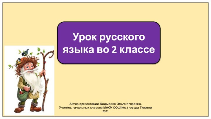Автор презентации: Кадырова Ольга Игоревна,Учитель начальных классов МАОУ СОШ №52 города Тюмени2021Урок