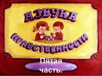 Презентация Азбука нравственности, ( часть 5)