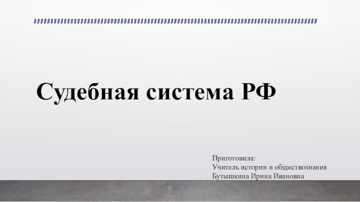 Судебная система РФПриготовила:Учитель истории и обществознанияБутышкина Ирина Ивановна