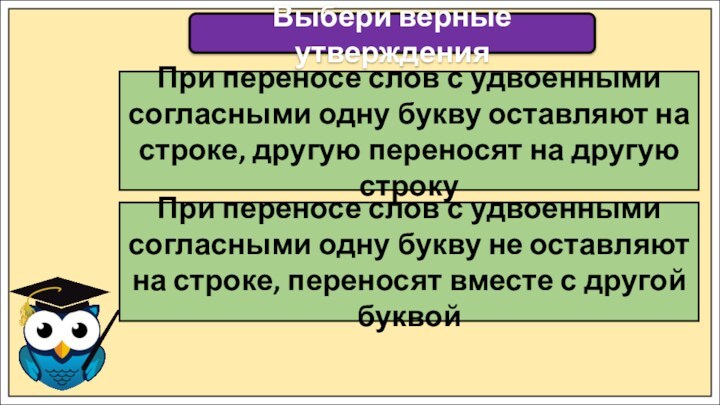 Выбери верные утвержденияПри переносе слов с удвоенными согласными одну букву оставляют на