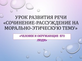 Презентация по русскому языку Сочинение-рассуждение на морально-этическую тему Человек и окружающие его люди