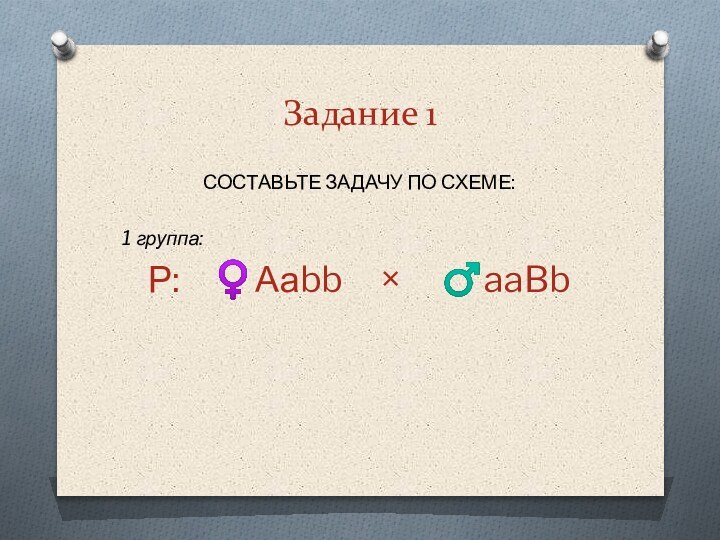 Задание 1СОСТАВЬТЕ ЗАДАЧУ ПО СХЕМЕ:1 группа:Р:  ♀Ааbb   ×   ♂aaBb