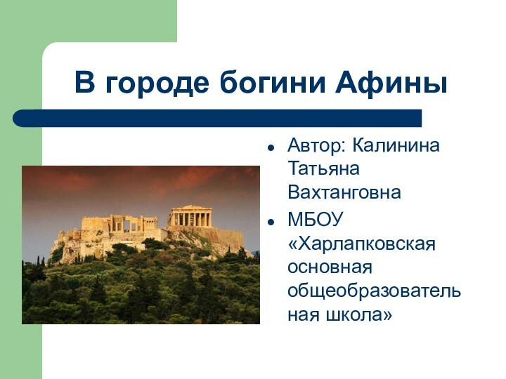 В городе богини АфиныАвтор: Калинина Татьяна ВахтанговнаМБОУ «Харлапковская основная общеобразовательная школа»