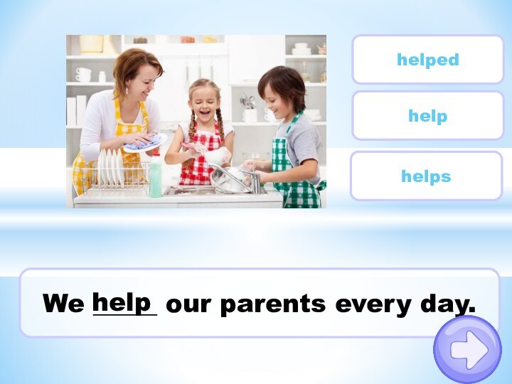 We _____ our parents every day. helpedhelphelpshelp