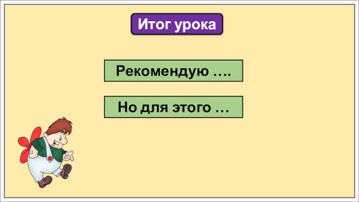 Итог урокаРекомендую ….Но для этого …