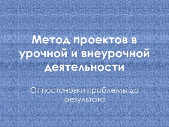 Презентация Метод проектов в урочной и внеурочной деятельности