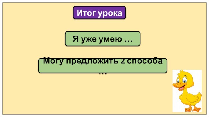 Я уже умею …Итог урокаМогу предложить 2 способа …