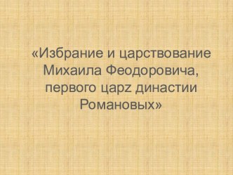 Презентация: Избрание и царствование царя Михаила Феодоровича Романова