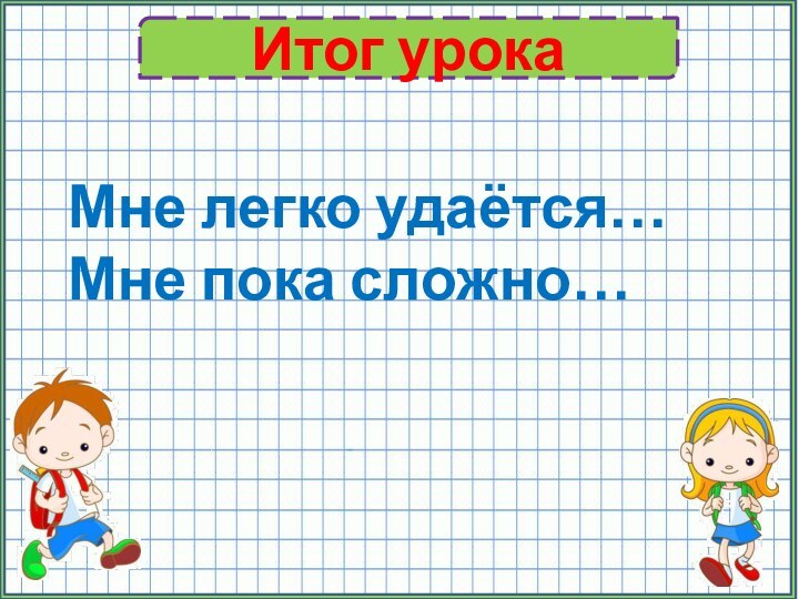 Итог урокаМне легко удаётся…Мне пока сложно…