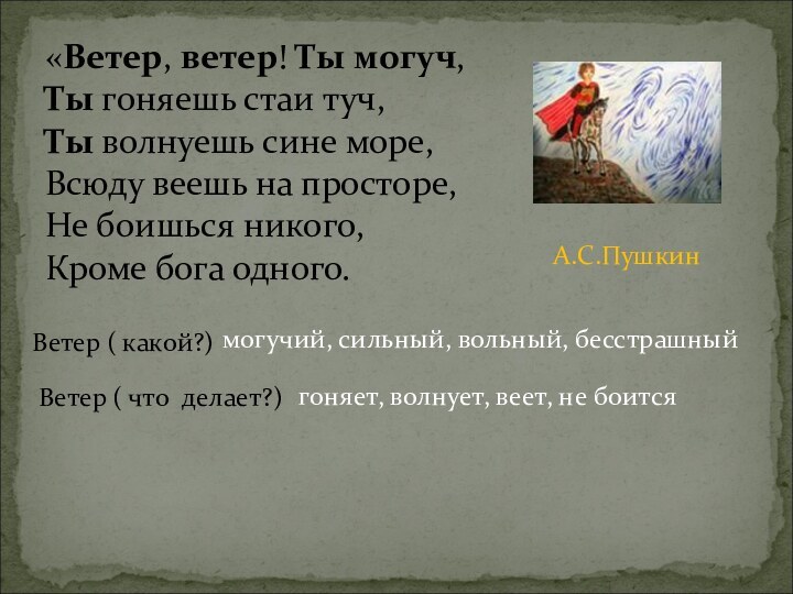 «Ветер, ветер! Ты могуч, Ты гоняешь стаи туч, Ты волнуешь сине море, Всюду веешь на просторе, Не боишься никого,