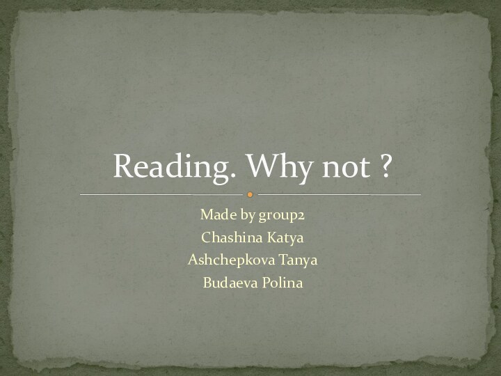 Made by group2Chashina KatyaAshchepkova TanyaBudaeva PolinaReading. Why not ?