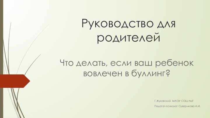 Руководство для родителей Г.Жуковский МАОУ СОШ №9Педагог-психолог Суворикова А.И.Что делать, если ваш ребенок вовлечен в буллинг?