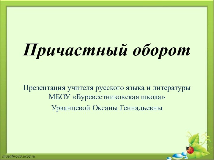 Причастный оборотПрезентация учителя русского языка и литературы МБОУ «Буревестниковская школа» Урванцевой Оксаны Геннадьевны