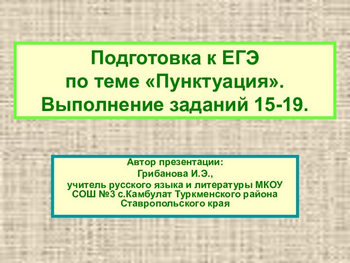 Подготовка к ЕГЭ  по теме «Пунктуация». Выполнение заданий 15-19.Автор презентации:Грибанова И.Э.,