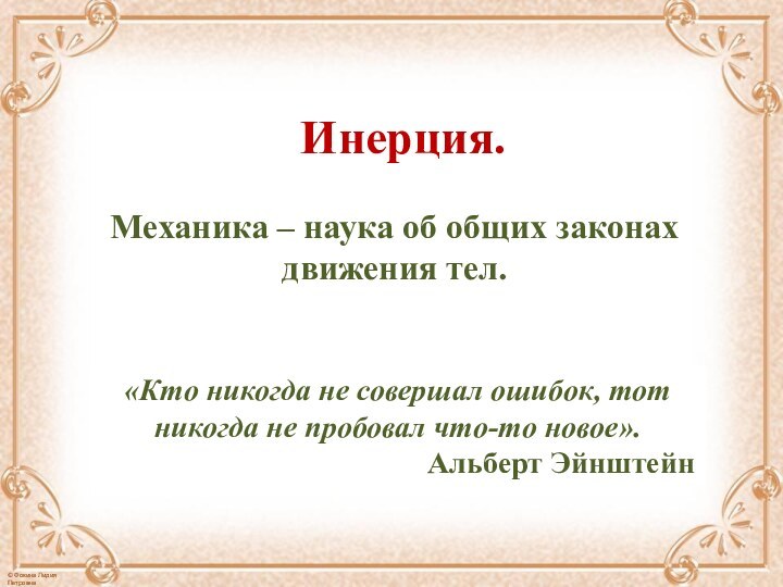 Инерция.Механика – наука об общих законах движения тел.«Кто никогда не совершал