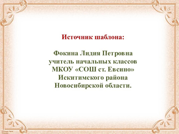 Источник шаблона: Фокина Лидия Петровнаучитель начальных классовМКОУ «СОШ ст. Евсино»Искитимского районаНовосибирской области.