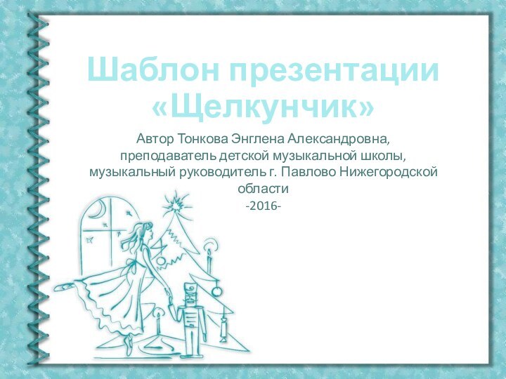 Шаблон презентации«Щелкунчик»Автор Тонкова Энглена Александровна,преподаватель детской музыкальной школы, музыкальный руководитель г. Павлово Нижегородской области-2016-