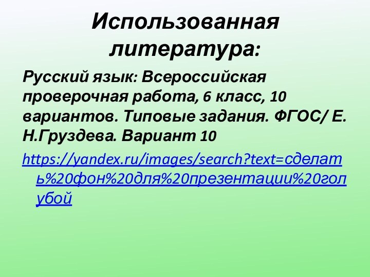 Использованная литература:Русский язык: Всероссийская проверочная работа, 6 класс, 10 вариантов. Типовые задания. ФГОС/ Е.Н.Груздева. Вариант 10https://yandex.ru/images/search?text=сделать%20фон%20для%20презентации%20голубой