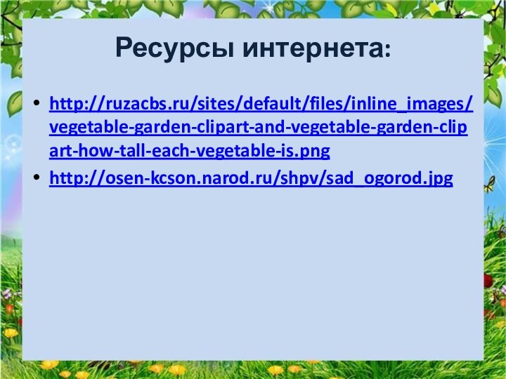 Ресурсы интернета:http://ruzacbs.ru/sites/default/files/inline_images/vegetable-garden-clipart-and-vegetable-garden-clipart-how-tall-each-vegetable-is.pnghttp://osen-kcson.narod.ru/shpv/sad_ogorod.jpg