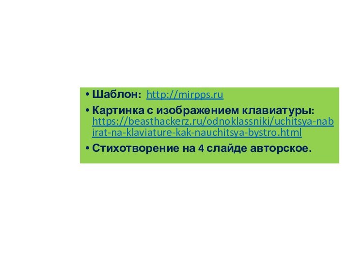 Шаблон: http://mirpps.ruКартинка с изображением клавиатуры: https://beasthackerz.ru/odnoklassniki/uchitsya-nabirat-na-klaviature-kak-nauchitsya-bystro.htmlСтихотворение на 4 слайде авторское.