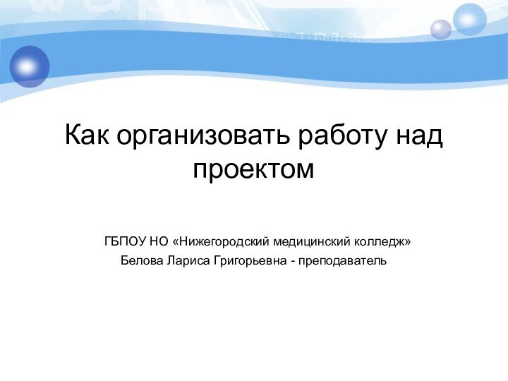 Как организовать работу над проектом   ГБПОУ НО «Нижегородский медицинский колледж»