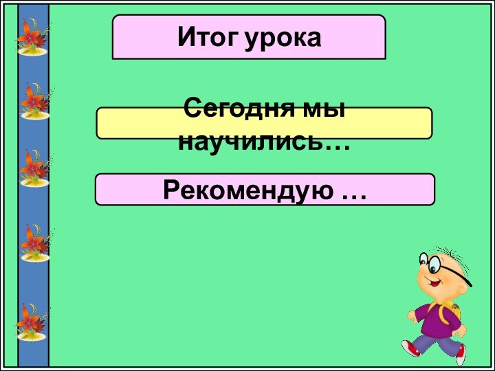 Итог урокаСегодня мы научились…Рекомендую …