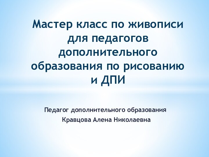 Педагог дополнительного образования Кравцова Алена НиколаевнаМастер класс по живописи для педагогов дополнительного