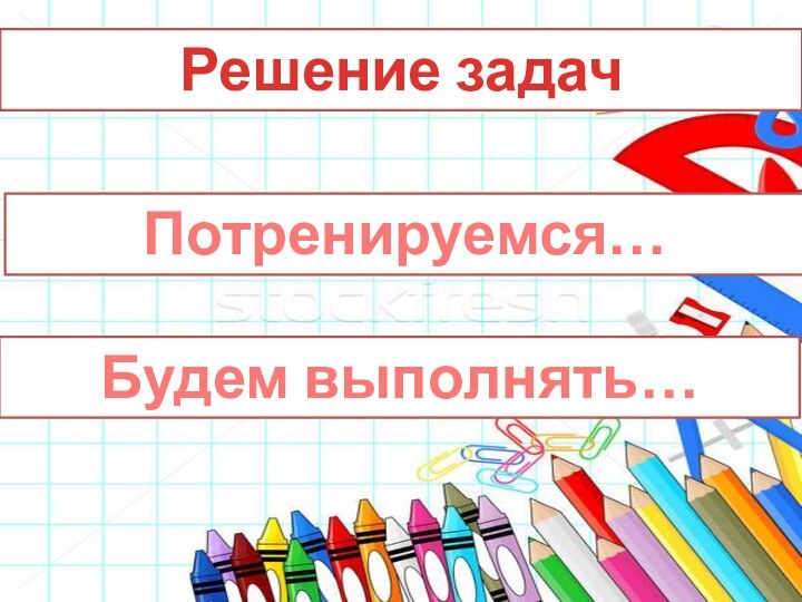 Решение задач Потренируемся…Будем выполнять…