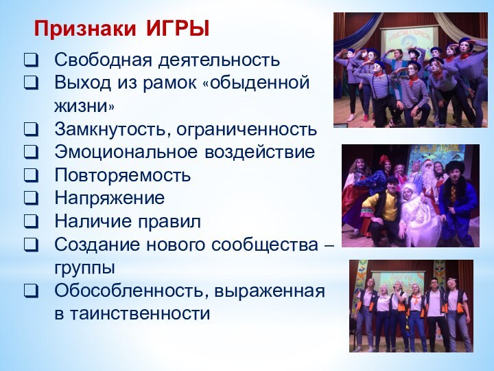 Признаки ИГРЫ  Свободная деятельностьВыход из рамок «обыденной жизни»Замкнутость, ограниченность Эмоциональное воздействиеПовторяемостьНапряжениеНаличие
