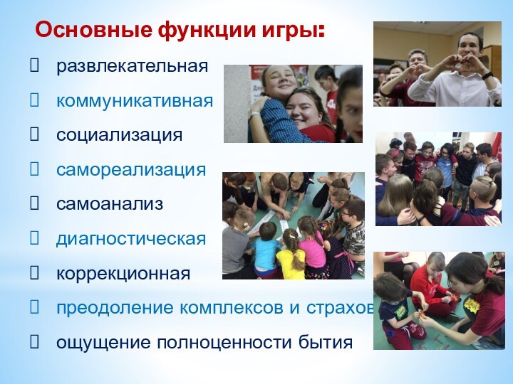 Основные функции игры:развлекательная коммуникативнаясоциализациясамореализациясамоанализ диагностическая коррекционнаяпреодоление комплексов и страховощущение полноценности бытия