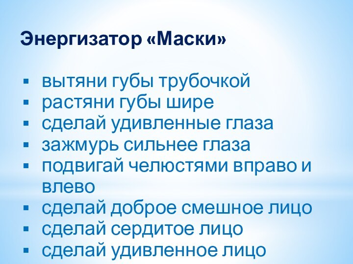 Энергизатор «Маски»вытяни губы трубочкойрастяни губы ширесделай удивленные глазазажмурь сильнее глазаподвигай челюстями вправо