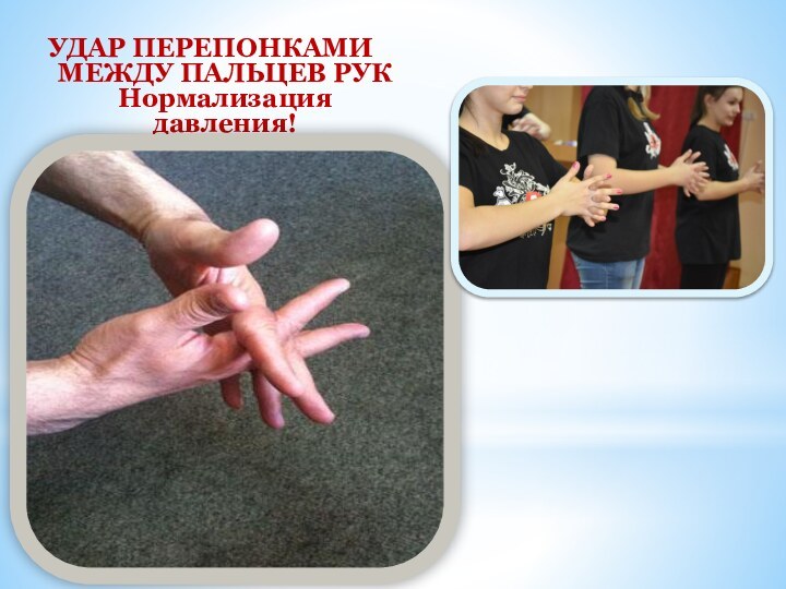 УДАР ПЕРЕПОНКАМИ  МЕЖДУ ПАЛЬЦЕВ РУК Нормализация давления!