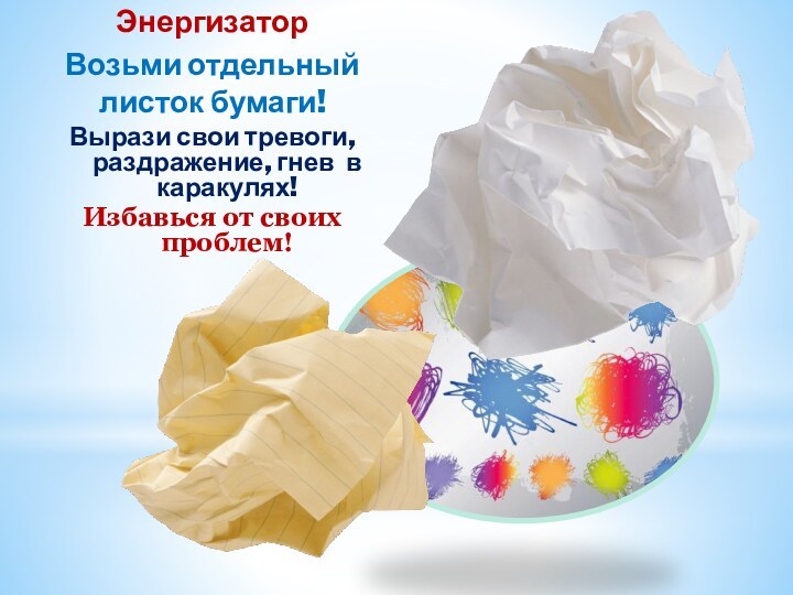 ЭнергизаторВозьми отдельный листок бумаги!Вырази свои тревоги, раздражение, гнев в каракулях!Избавься от своих проблем!