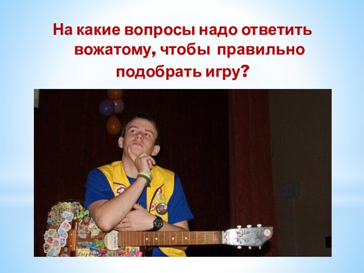 На какие вопросы надо ответить вожатому, чтобы правильно подобрать игру?