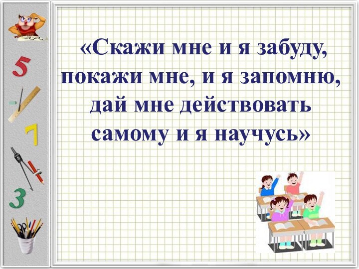 «Скажи мне и я забуду, покажи мне, и я запомню, дай