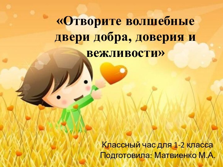 «Отворите волшебные двери добра, доверия и вежливости» Классный час для 1-2 классаПодготовила: Матвиенко М.А.