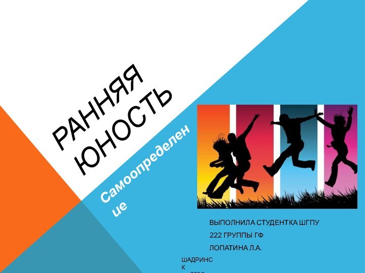 Ранняя юностьВыполнила студентка ШГПУ222 группы ГФЛопатина Л.А.ШАДРИНСК2018Самоопределение