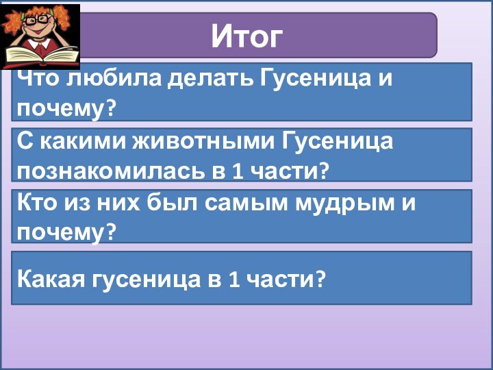 ИтогЧто любила делать Гусеница и почему?С какими животными Гусеница познакомилась в 1