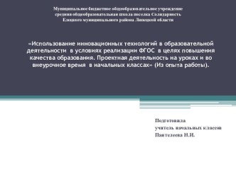 Презентация Использование инновационных технологий в образовательной деятельности  в условиях реализации ФГОС  в целях повышения качества образования. Проектная деятельность на уроках и во внеурочное время  в начальных классах