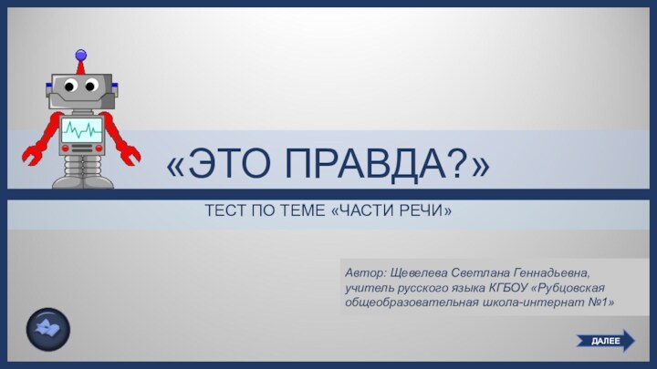 «ЭТО ПРАВДА?»ТЕСТ ПО ТЕМЕ «ЧАСТИ РЕЧИ»Автор: Щевелева Светлана Геннадьевна,  учитель русского