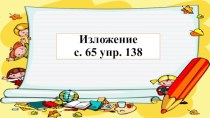 Презентация по теме Изложение повествовательного текста с. 65 упр. 138