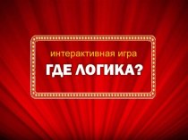 Игра Где логика? (презентация с пояснительной запиской) для внеклассного мероприятия, классного часа.