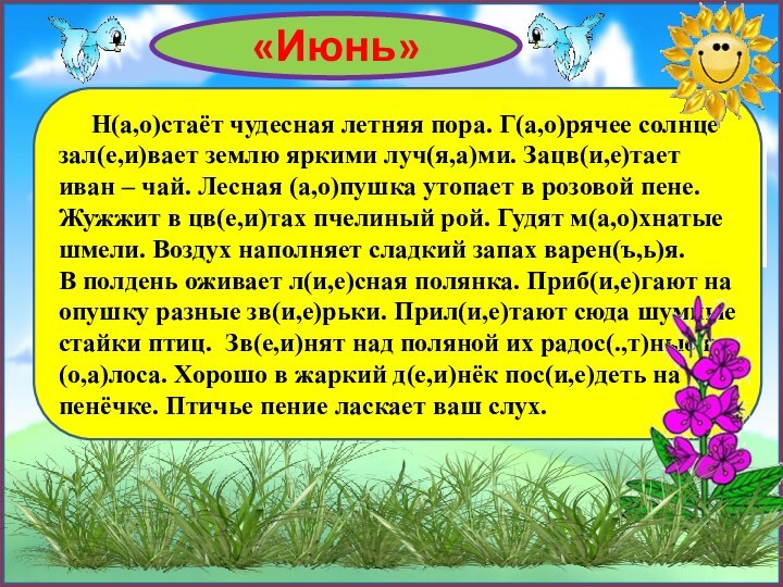 «Июнь»   Н(а,о)стаёт чудесная летняя пора. Г(а,о)рячее солнце зал(е,и)вает землю яркими